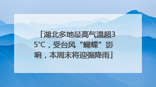 湖北多地最高气温超35℃，受台风“蝴蝶”影响，本周末将迎强降雨