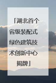 湖北首个省级装配式绿色建筑技术创新中心揭牌