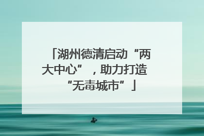 湖州德清启动“两大中心”，助力打造“无毒城市”