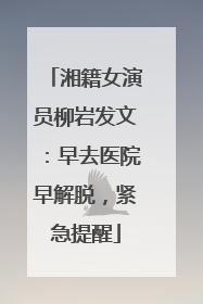湘籍女演员柳岩发文：早去医院早解脱，紧急提醒