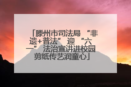 滕州市司法局 “非遗+普法” 迎 “六一” 法治宣讲进校园 剪纸传艺润童心