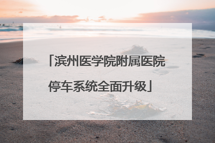 滨州医学院附属医院停车系统全面升级