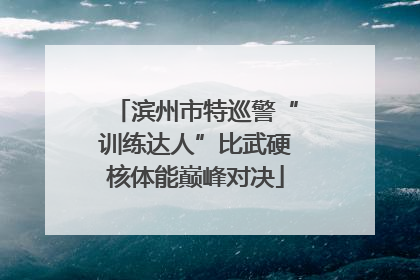 滨州市特巡警“训练达人”比武硬核体能巅峰对决