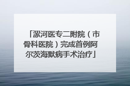 漯河医专二附院（市骨科医院）完成首例阿尔茨海默病手术治疗