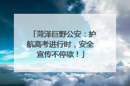 菏泽巨野公安：护航高考进行时，安全宣传不停歇！