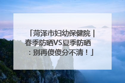 菏泽市妇幼保健院｜春季防晒VS夏季防晒：别再傻傻分不清！