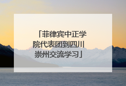 菲律宾中正学院代表团到四川崇州交流学习