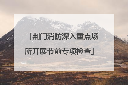 荆门消防深入重点场所开展节前专项检查