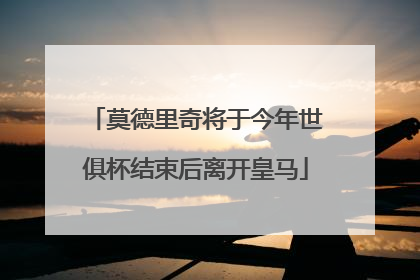 莫德里奇将于今年世俱杯结束后离开皇马