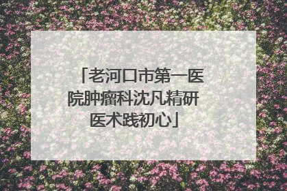 老河口市第一医院肿瘤科沈凡精研医术践初心