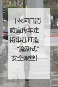 老河口消防宣传车走街串巷打造“流动式”安全课堂