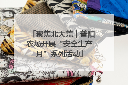 聚焦北大荒｜普阳农场开展“安全生产月”系列活动