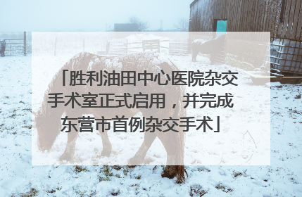 胜利油田中心医院杂交手术室正式启用，并完成东营市首例杂交手术