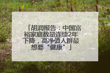 胡润报告：中国富裕家庭数量连续2年下降，高净值人群最想要“健康”