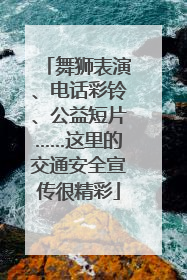 舞狮表演、电话彩铃、公益短片……这里的交通安全宣传很精彩