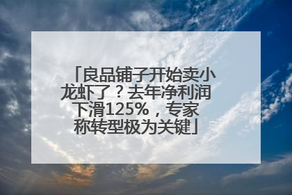 良品铺子开始卖小龙虾了？去年净利润下滑125%，专家称转型极为关键