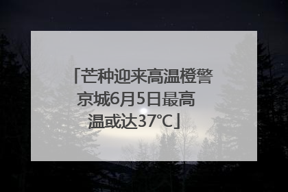 芒种迎来高温橙警 京城6月5日最高温或达37℃