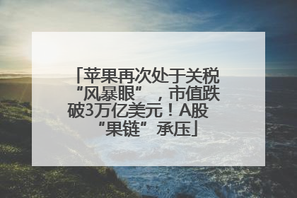 苹果再次处于关税“风暴眼”，市值跌破3万亿美元！A股“果链”承压