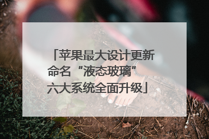 苹果最大设计更新命名“液态玻璃” 六大系统全面升级