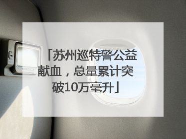苏州巡特警公益献血，总量累计突破10万毫升