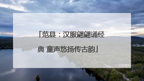 范县：汉服翩翩诵经典 童声悠扬传古韵