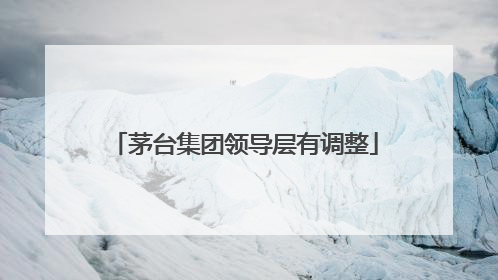 茅台集团领导层有调整