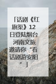 话剧《红旗渠》12日登陆烟台 河南文旅邀请你“看话剧游安阳”