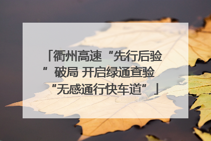 衢州高速“先行后验”破局 开启绿通查验“无感通行快车道”