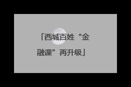 西城百姓“金融课”再升级