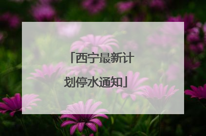 西宁最新计划停水通知