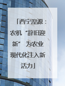西宁湟源：农机“辞旧迎新” 为农业现代化注入新活力