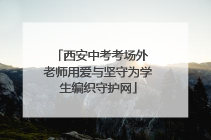 西安中考考场外 老师用爱与坚守为学生编织守护网
