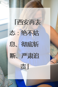 西安再表态：绝不姑息、彻底斩断、严肃追责