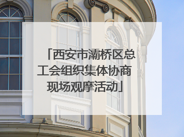 西安市灞桥区总工会组织集体协商现场观摩活动