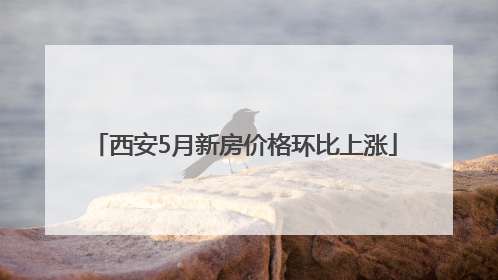 西安5月新房价格环比上涨