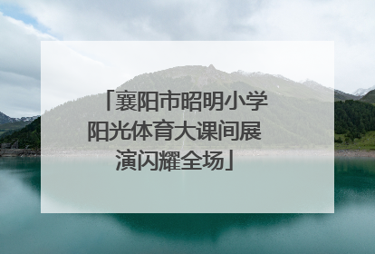 襄阳市昭明小学阳光体育大课间展演闪耀全场