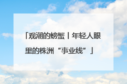 观潮的螃蟹丨年轻人眼里的株洲“事业线”