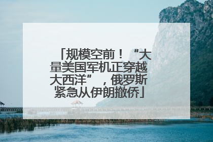 规模空前！“大量美国军机正穿越大西洋”，俄罗斯紧急从伊朗撤侨