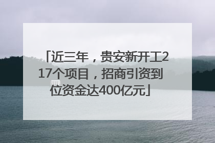 近三年，贵安新开工217个项目，招商引资到位资金达400亿元