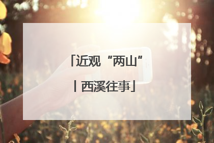 近观“两山”丨西溪往事