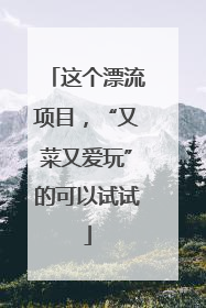这个漂流项目，“又菜又爱玩”的可以试试