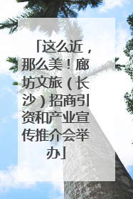 这么近，那么美！廊坊文旅（长沙）招商引资和产业宣传推介会举办