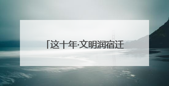 这十年·文明润宿迁｜下足“绣花功夫”，精雕文明城市品质