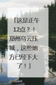 这是正午12点？！郑州乌云压城，这些地方已经下大了！