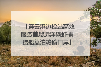连云港边检站高效服务首艘远洋磷虾捕捞船靠泊赣榆口岸