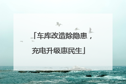 车库改造除隐患，充电升级惠民生