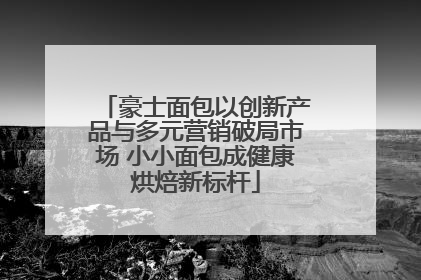豪士面包以创新产品与多元营销破局市场 小小面包成健康烘焙新标杆