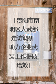 贵阳市南明区人武部走访调研 助力企业武装工作提质增效