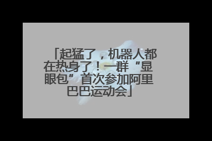 起猛了，机器人都在热身了！一群“显眼包”首次参加阿里巴巴运动会