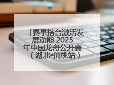 赛事搭台激活发展动能 2025年中国龙舟公开赛（湖北•仙桃站）燃情开赛